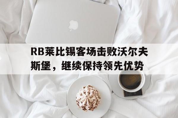 包含RB莱比锡客场击败沃尔夫斯堡,继续保持领先优势的词条