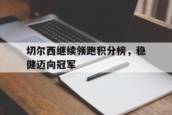 包含切尔西继续领跑积分榜,稳健迈向冠军的词条