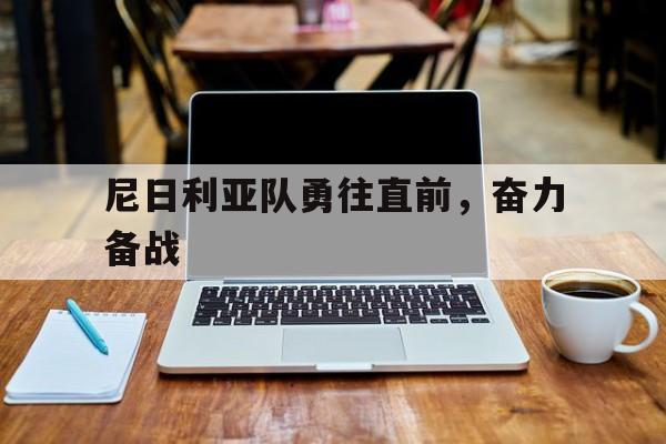 包含尼日利亚队勇往直前，奋力备战的词条